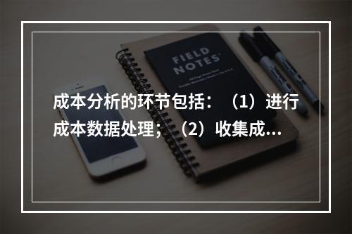 成本分析的环节包括：（1）进行成本数据处理；（2）收集成本信