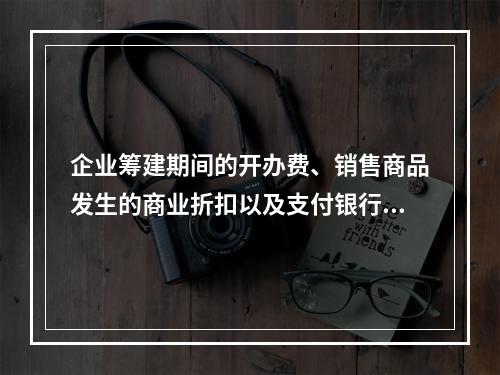 企业筹建期间的开办费、销售商品发生的商业折扣以及支付银行承兑