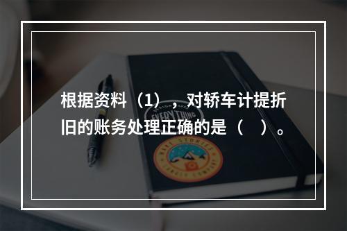 根据资料（1），对轿车计提折旧的账务处理正确的是（　）。