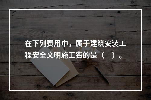 在下列费用中，属于建筑安装工程安全文明施工费的是（　）。