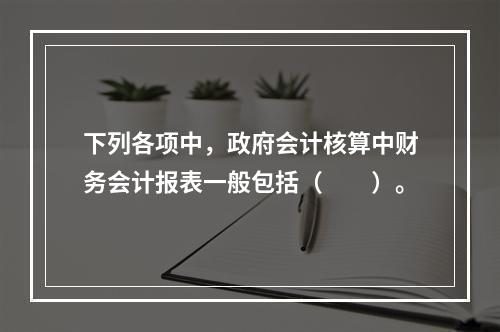 下列各项中，政府会计核算中财务会计报表一般包括（　　）。