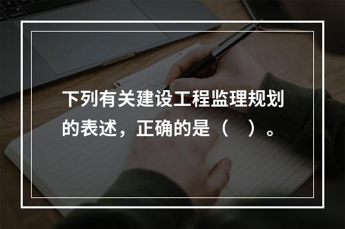 下列有关建设工程监理规划的表述，正确的是（　）。