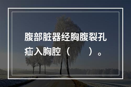 腹部脏器经胸腹裂孔疝入胸腔（　　）。