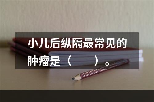 小儿后纵隔最常见的肿瘤是（　　）。