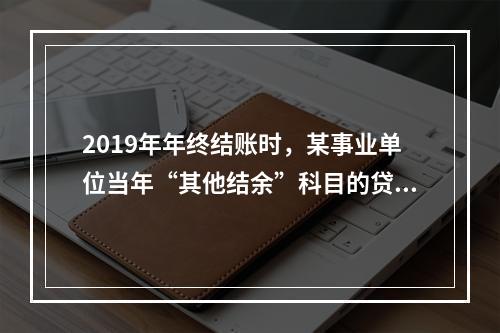 2019年年终结账时，某事业单位当年“其他结余”科目的贷方余