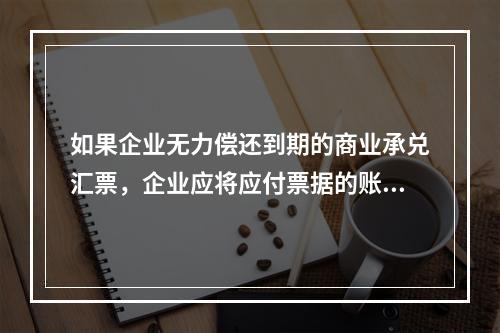 如果企业无力偿还到期的商业承兑汇票，企业应将应付票据的账面余