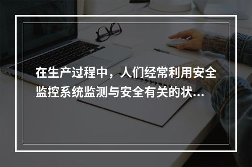 在生产过程中，人们经常利用安全监控系统监测与安全有关的状态参