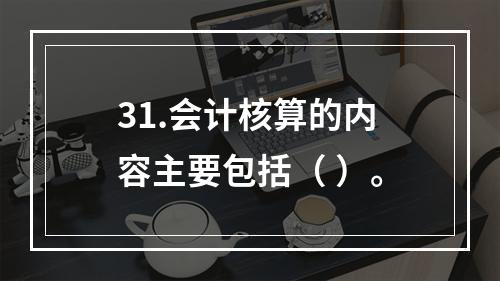 31.会计核算的内容主要包括（ ）。