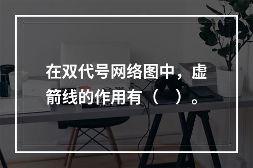 在双代号网络图中，虚箭线的作用有（　）。