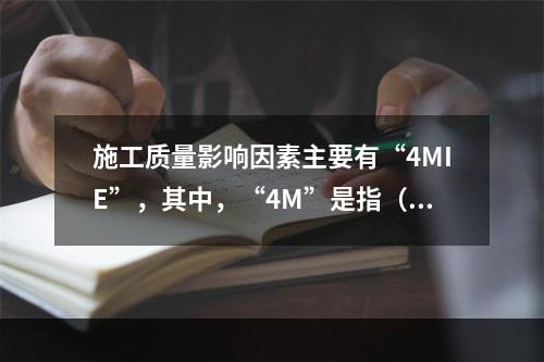 施工质量影响因素主要有“4MIE”，其中，“4M”是指（　）