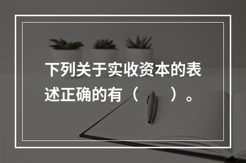 下列关于实收资本的表述正确的有（　　）。