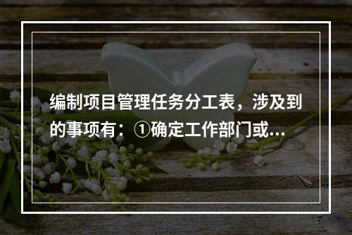 编制项目管理任务分工表，涉及到的事项有：①确定工作部门或个人