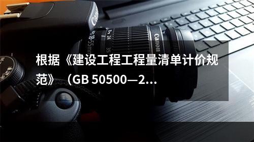 根据《建设工程工程量清单计价规范》（GB 50500—201