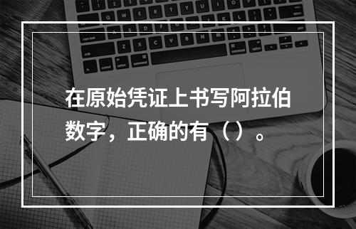 在原始凭证上书写阿拉伯数字，正确的有（ ）。