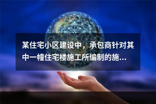 某住宅小区建设中，承包商针对其中一幢住宅楼施工所编制的施工组