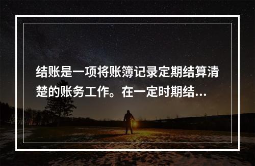 结账是一项将账簿记录定期结算清楚的账务工作。在一定时期结束，