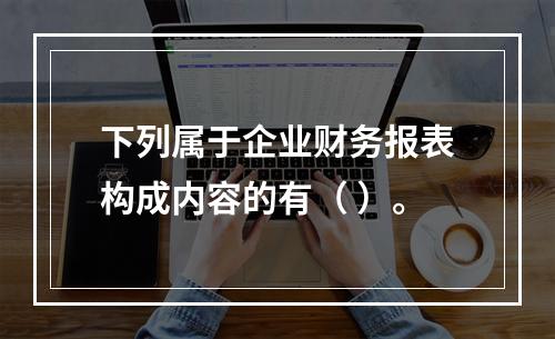 下列属于企业财务报表构成内容的有（ ）。