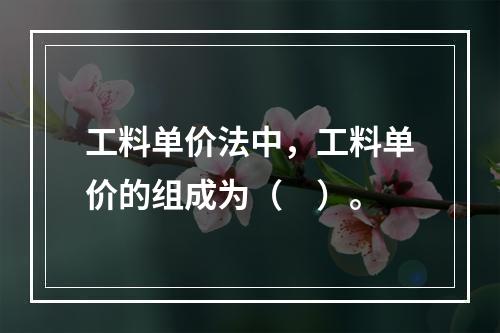 工料单价法中，工料单价的组成为（　）。