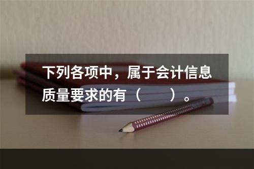 下列各项中，属于会计信息质量要求的有（　　）。