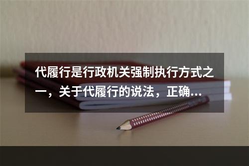 代履行是行政机关强制执行方式之一，关于代履行的说法，正确的