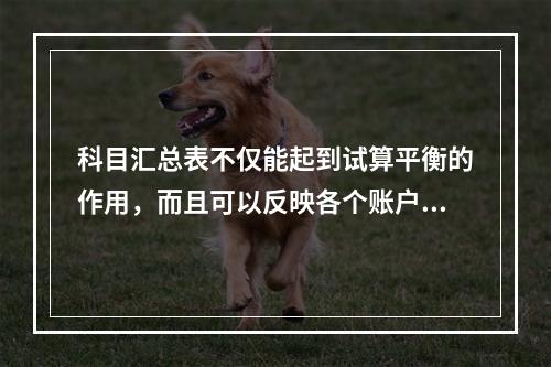 科目汇总表不仅能起到试算平衡的作用，而且可以反映各个账户之间