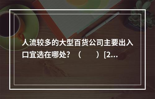 人流较多的大型百货公司主要出入口宜选在哪处？（　　）[200