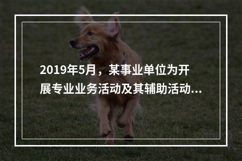 2019年5月，某事业单位为开展专业业务活动及其辅助活动人员