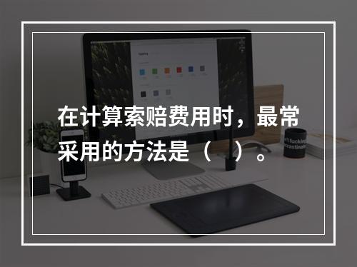 在计算索赔费用时，最常采用的方法是（　）。