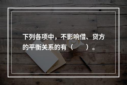 下列各项中，不影响借、贷方的平衡关系的有（　　）。