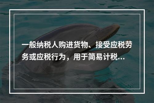 一般纳税人购进货物、接受应税劳务或应税行为，用于简易计税方法