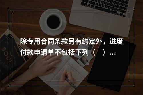 除专用合同条款另有约定外，进度付款申请单不包括下列（　）。