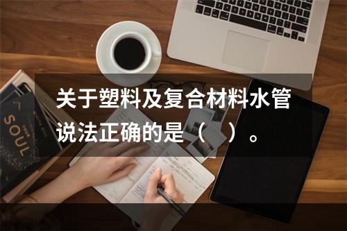 关于塑料及复合材料水管说法正确的是（　）。