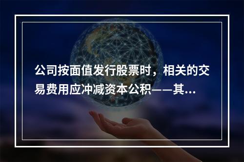 公司按面值发行股票时，相关的交易费用应冲减资本公积——其他资