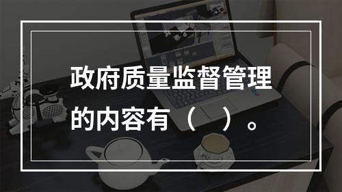 政府质量监督管理的内容有（　）。