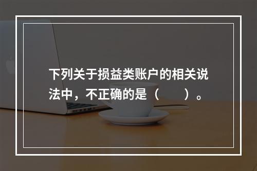 下列关于损益类账户的相关说法中，不正确的是（　　）。