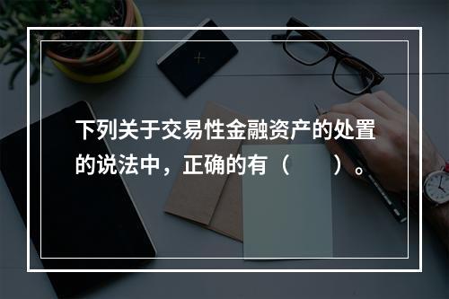 下列关于交易性金融资产的处置的说法中，正确的有（　　）。