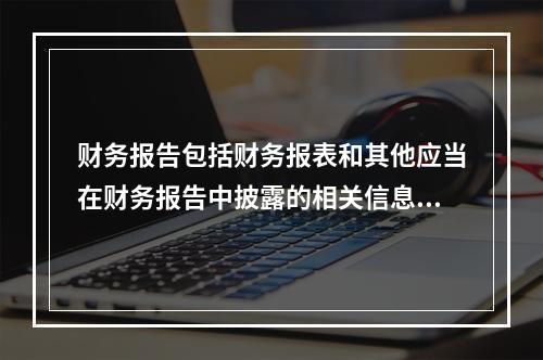 财务报告包括财务报表和其他应当在财务报告中披露的相关信息和资