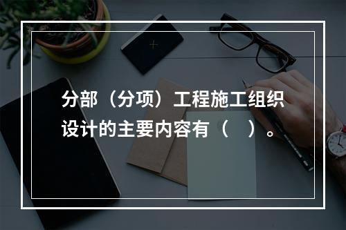 分部（分项）工程施工组织设计的主要内容有（　）。