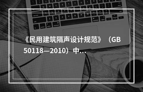 《民用建筑隔声设计规范》（GB 50118—2010）中，