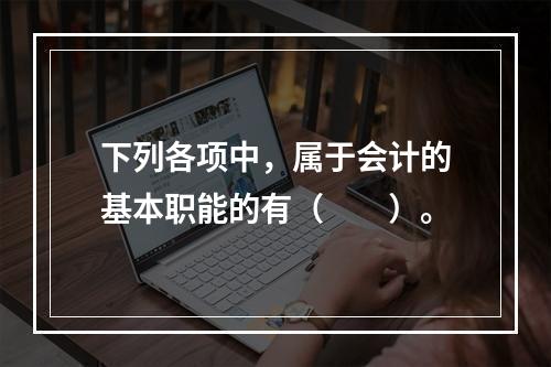 下列各项中，属于会计的基本职能的有（　　）。