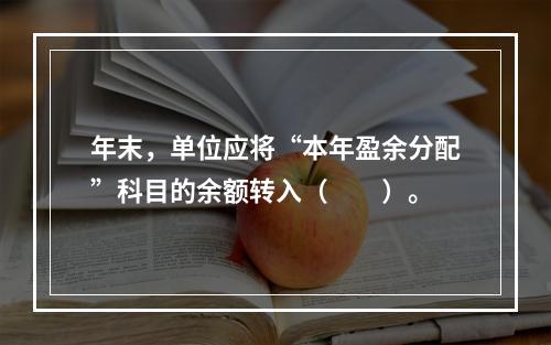 年末，单位应将“本年盈余分配”科目的余额转入（　　）。