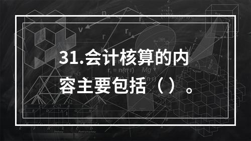 31.会计核算的内容主要包括（ ）。