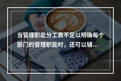 当管理职能分工表不足以明确每个部门的管理职能时，还可以辅助使