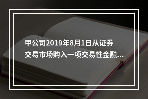 甲公司2019年8月1日从证券交易市场购入一项交易性金融资产