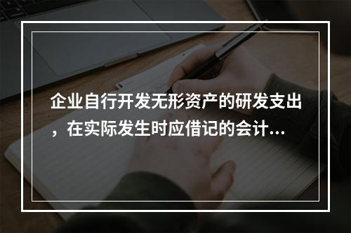 企业自行开发无形资产的研发支出，在实际发生时应借记的会计科目