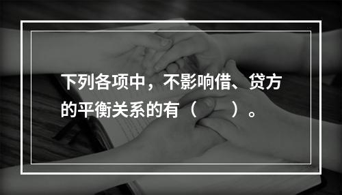 下列各项中，不影响借、贷方的平衡关系的有（　　）。