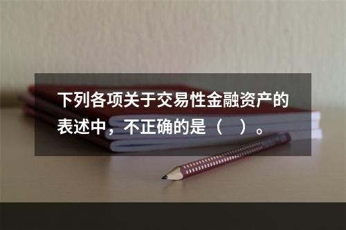 下列各项关于交易性金融资产的表述中，不正确的是（　）。