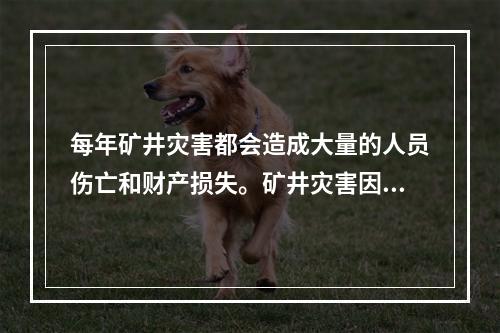 每年矿井灾害都会造成大量的人员伤亡和财产损失。矿井灾害因素中