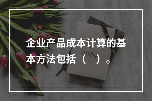 企业产品成本计算的基本方法包括（　）。