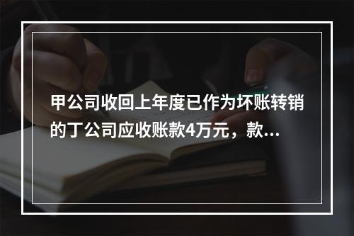 甲公司收回上年度已作为坏账转销的丁公司应收账款4万元，款项存